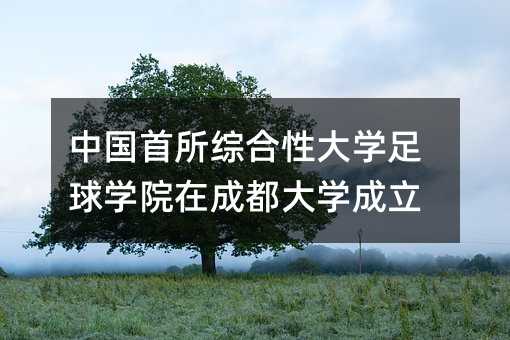 中国首所综合性大学足球学院在成都大学成立
