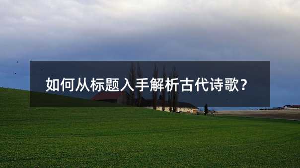 如何从标题入手解析古代诗歌?