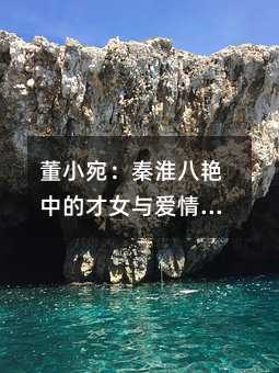 董小宛:秦淮八艳中的才女与爱情传奇