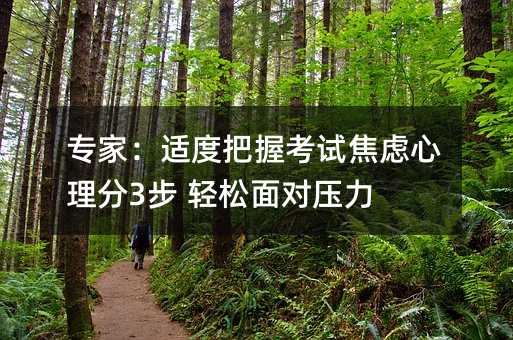 专家:适度把握考试焦虑心理分3步 轻松面对压力