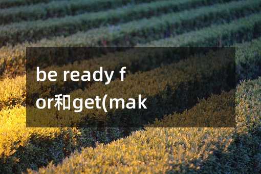 be ready for和get(make) read for用法解析