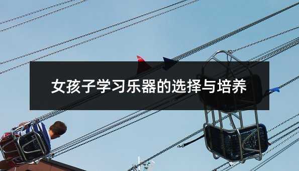 女孩子学习乐器的选择与培养