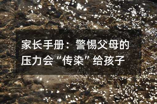 家长手册:警惕父母的压力会“传染”给孩子