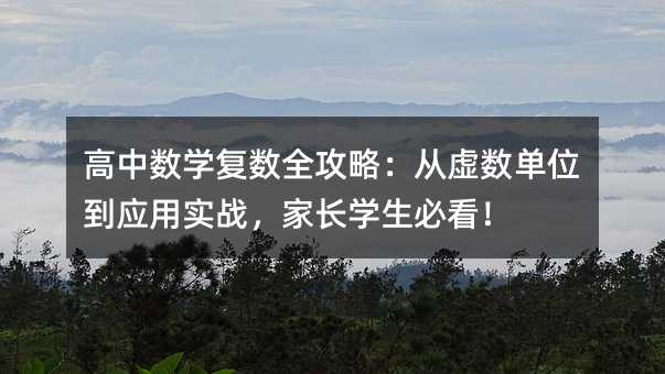 高中数学复数全攻略:从虚数单位到应用实战,家长学生必看!