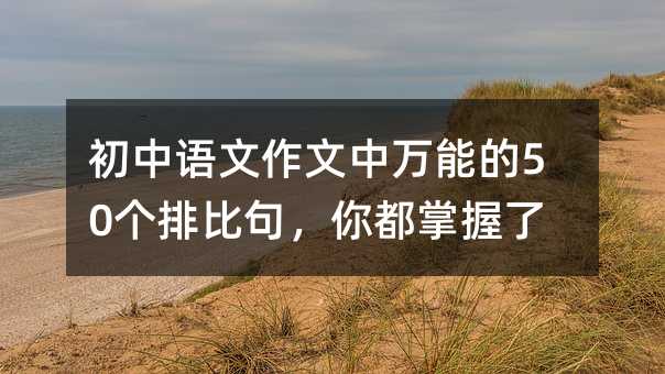 初中语文作文中万能的50个排比句,你都掌握了吗