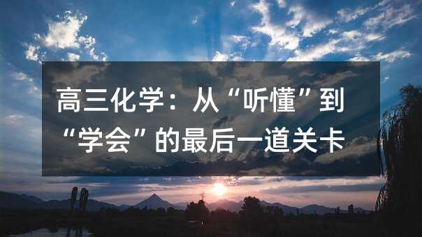 高三化学:从“听懂”到“学会”的最后一道关卡