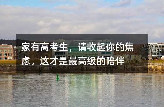 家有高考生,请收起你的焦虑,这才是最高级的陪伴