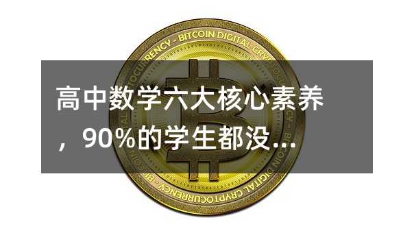 高中数学六大核心素养,90%的学生都没真正理解
