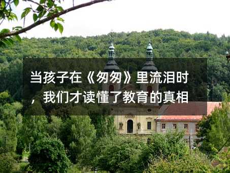 当孩子在《匆匆》里流泪时,我们才读懂了教育的真相