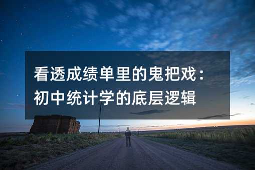 看透成绩单里的鬼把戏:初中统计学的底层逻辑